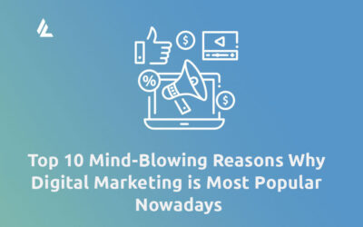 Top 10 Mind-Blowing Reasons Why Digital Marketing is Most Popular Nowadays