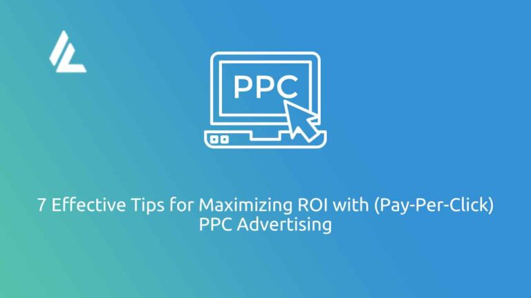 7 Effective Tips for Maximizing ROI with (Pay-Per-Click) PPC Advertising