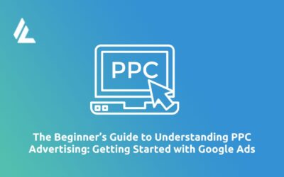 The Beginner’s Guide to Understanding Pay Per Click Advertising: Getting Started with Google Ads