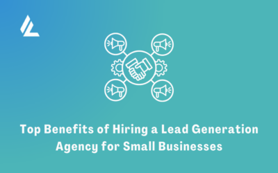 Top Benefits of Hiring a Lead Generation Agency for Small Businesses