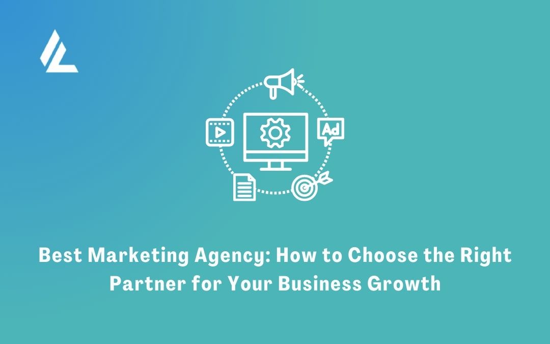 Best Marketing Agency: How to Choose the Right Partner for Your Business Growth