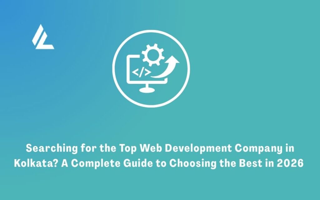 Searching for the Top Web Development Company in Kolkata? A Complete Guide to Choosing the Best in 2026 