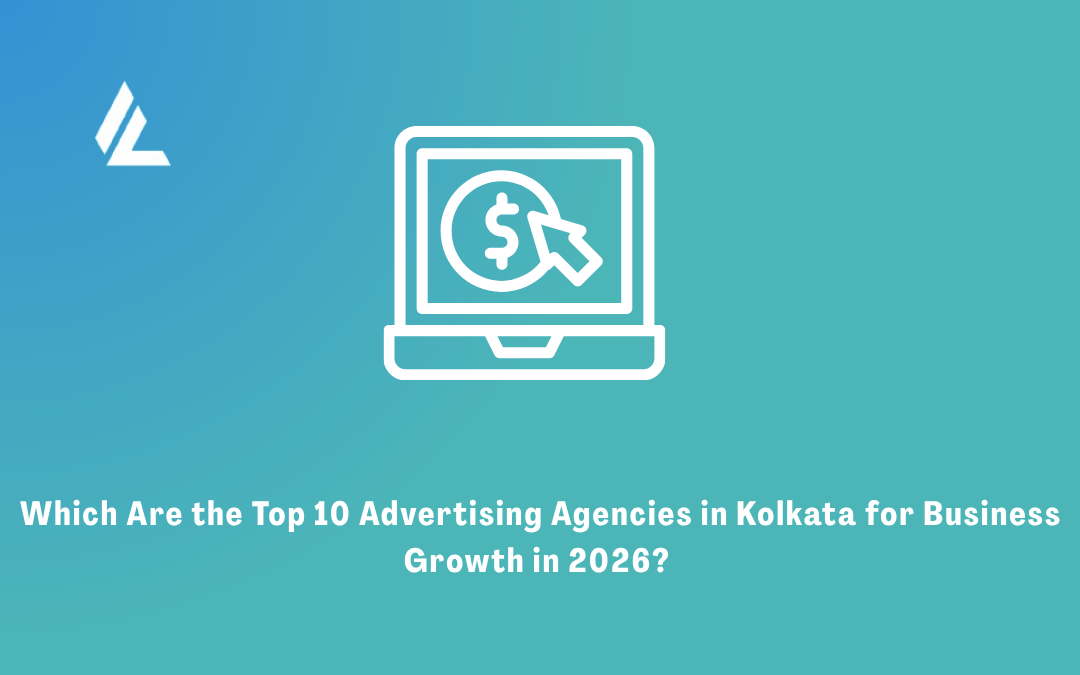 Which Are the Top 10 Advertising Agency in Kolkata for Business Growth in 2026? 