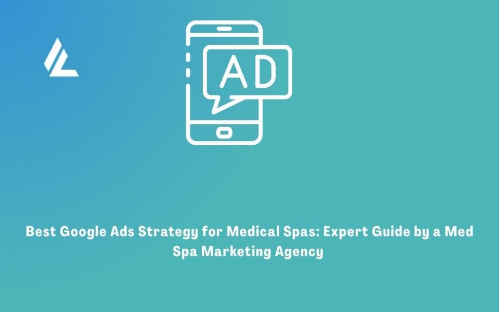Best Google Ads Strategy for Medical Spas: Expert Guide by a Med Spa Marketing Agency 