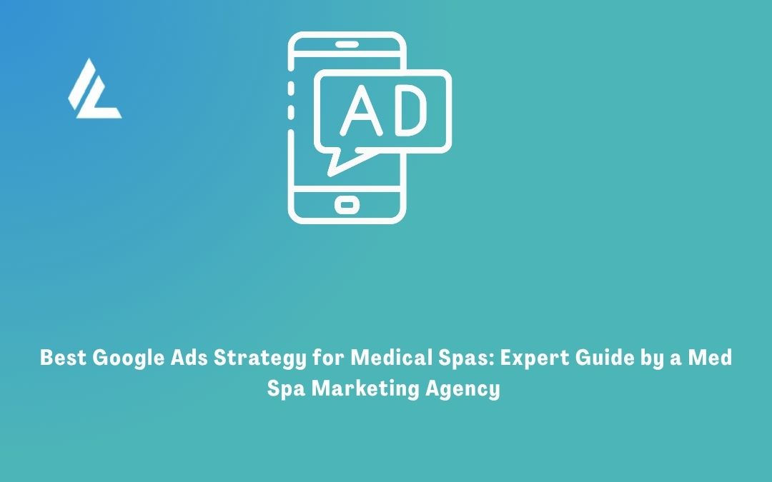 Best Google Ads Strategy for Medical Spas: Expert Guide by a Med Spa Marketing Agency 