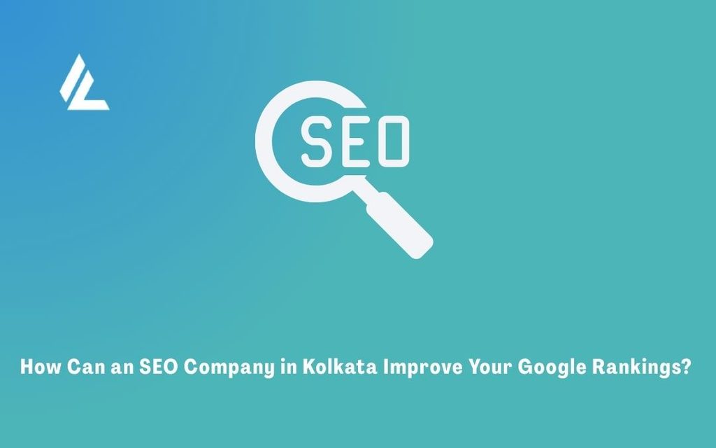 How Can an SEO Company in Kolkata Improve Your Google Rankings? 