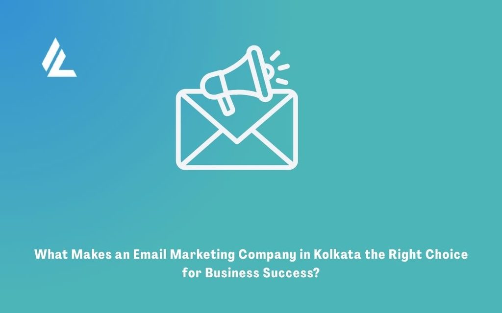 What Makes an Email Marketing Company in Kolkata the Right Choice for Business Success?