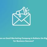 What Makes an Email Marketing Company in Kolkata the Right Choice for Business Success?